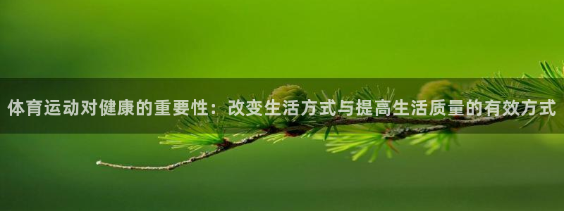菲律宾ug环球官网：体育运动对健康的重要性：改变生活方式与提高生活质量的有效方式