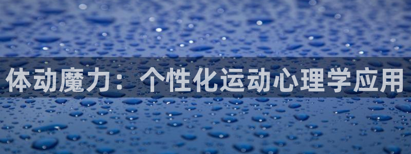 菲律宾ug环球官网：体动魔力：个性化运动心理学应用