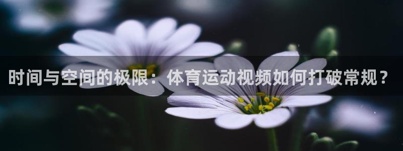 ug环球官网：时间与空间的极限：体育运动视频如何打破常规？