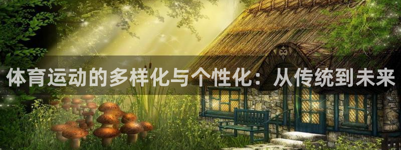 菲律宾ug环球官网：体育运动的多样化与个性化：从传统到未来