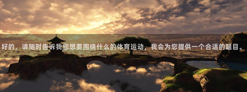 ug环球官网注册：好的，请随时告诉我您想要围绕什么的体育运动，我会为您提供一个合适的题目。