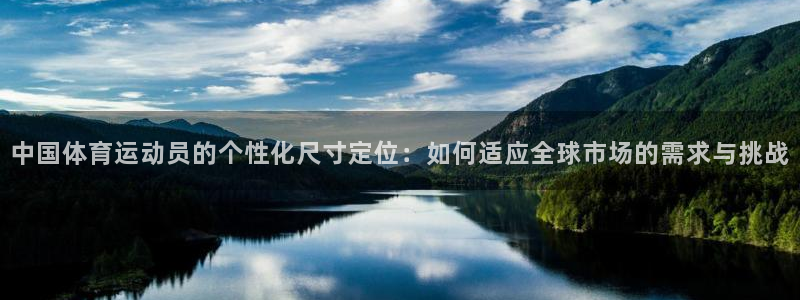 ug环球官网：中国体育运动员的个性化尺寸定位：如何适应全球市场的需求与挑战
